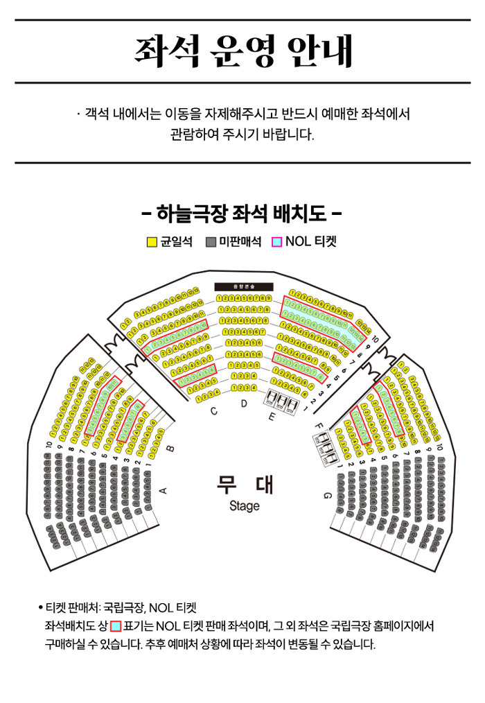 좌석 운영 안내  
객석 내에서는 이동을 자제해주시고 반드시 예매한 좌석에서 관람하여 주시기 바랍니다.  

하늘극장 좌석 배치도  
- 균일석  
- 미판매석  
- NOL 티켓  

무대 Stage  

티켓 판매처: 국립극장, NOL 티켓  
좌석배치도 상 □ 표기는 NOL 티켓 판매 좌석이며, 그 외 좌석은 국립극장 홈페이지에서 구매하실 수 있습니다.  
추후 예매처 상황에 따라 좌석이 변동될 수 있습니다.
